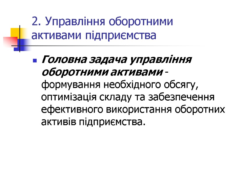 2. Управління оборотними активами підприємства Головна задача управління оборотними активами - формування необхідного обсягу,